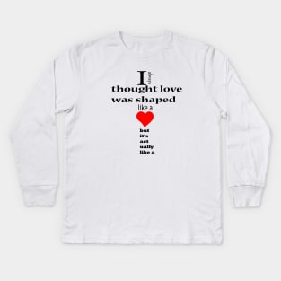 I always thought love was shaped like a but it's actually like a Kids Long Sleeve T-Shirt